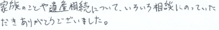 家族のことや遺産相続について、いろいろと相談に乗っていただきありがとうございました。